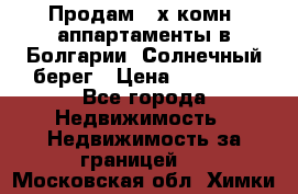 Продам 2-х комн. аппартаменты в Болгарии, Солнечный берег › Цена ­ 30 000 - Все города Недвижимость » Недвижимость за границей   . Московская обл.,Химки г.